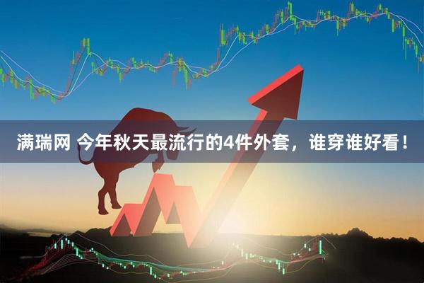 满瑞网 今年秋天最流行的4件外套，谁穿谁好看！