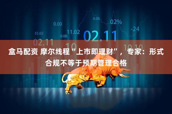 盒马配资 摩尔线程“上市即理财”，专家：形式合规不等于预期管理合格