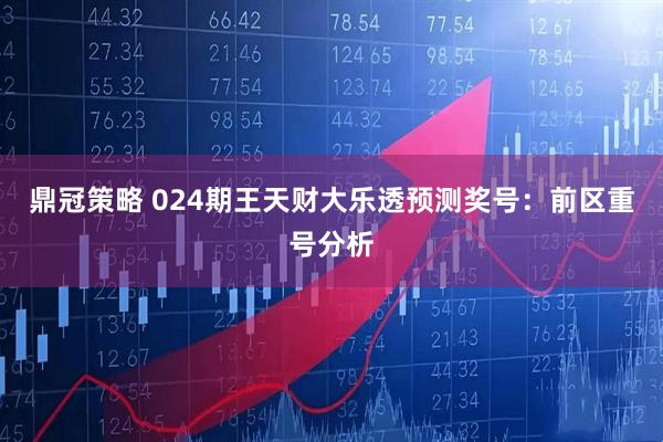鼎冠策略 024期王天财大乐透预测奖号：前区重号分析