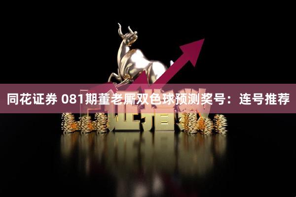同花证券 081期董老厮双色球预测奖号：连号推荐