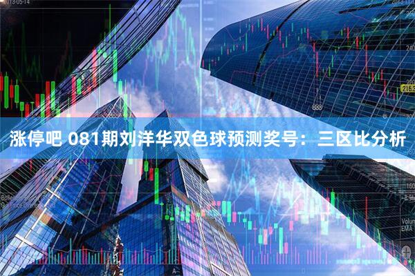涨停吧 081期刘洋华双色球预测奖号：三区比分析